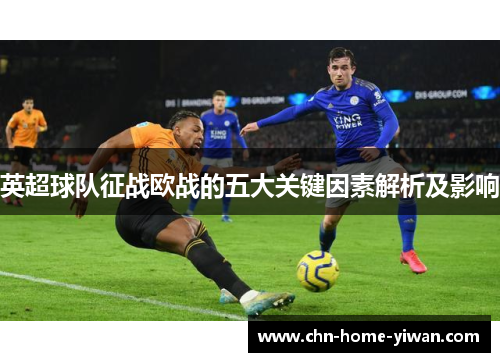 英超球队征战欧战的五大关键因素解析及影响 英超球队征战欧战的五大关键因素解析及影响