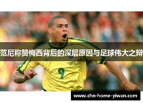 范尼称赞梅西背后的深层原因与足球伟大之辩 范尼称赞梅西背后的深层原因与足球伟大之辩