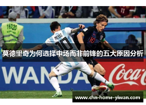 莫德里奇为何选择中场而非前锋的五大原因分析