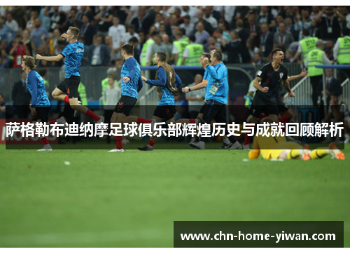 萨格勒布迪纳摩足球俱乐部辉煌历史与成就回顾解析 萨格勒布迪纳摩足球俱乐部辉煌历史与成就回顾解析