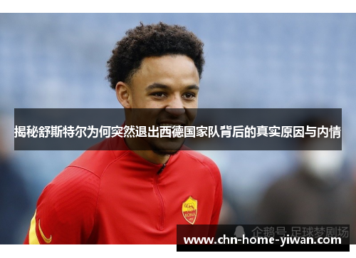 揭秘舒斯特尔为何突然退出西德国家队背后的真实原因与内情