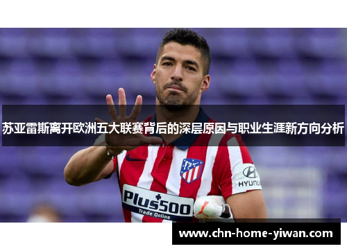 苏亚雷斯离开欧洲五大联赛背后的深层原因与职业生涯新方向分析