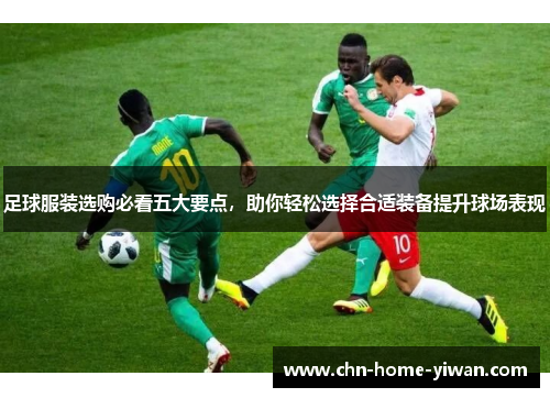 足球服装选购必看五大要点，助你轻松选择合适装备提升球场表现