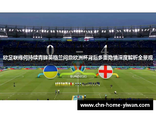 欧足联缘何持续青睐英格兰问鼎欧洲杯背后多重隐情深度解析全景观