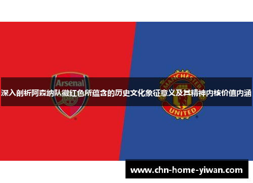 深入剖析阿森纳队徽红色所蕴含的历史文化象征意义及其精神内核价值内涵