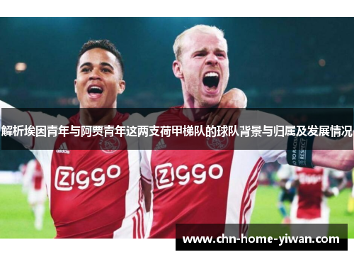 解析埃因青年与阿贾青年这两支荷甲梯队的球队背景与归属及发展情况 解析埃因青年与阿贾青年这两支荷甲梯队的球队背景与归属及发展情况