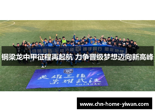 铜梁龙中甲征程再起航 力争晋级梦想迈向新高峰 铜梁龙中甲征程再起航 力争晋级梦想迈向新高峰