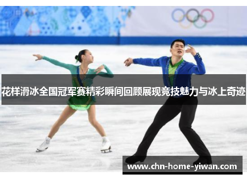 花样滑冰全国冠军赛精彩瞬间回顾展现竞技魅力与冰上奇迹 花样滑冰全国冠军赛精彩瞬间回顾展现竞技魅力与冰上奇迹