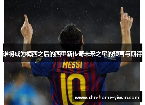 谁将成为梅西之后的西甲新传奇未来之星的预言与期待