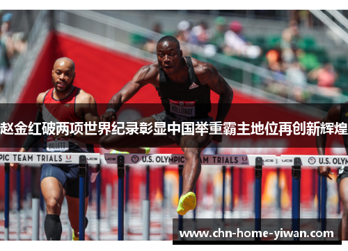 赵金红破两项世界纪录彰显中国举重霸主地位再创新辉煌
