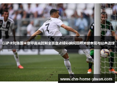 以萨卡对阵国米意甲高光时刻全面盘点精彩瞬间回顾关键表现与经典进球