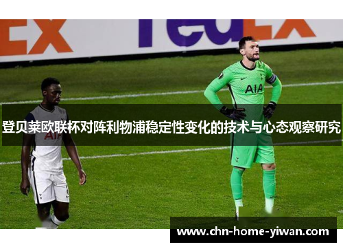 登贝莱欧联杯对阵利物浦稳定性变化的技术与心态观察研究