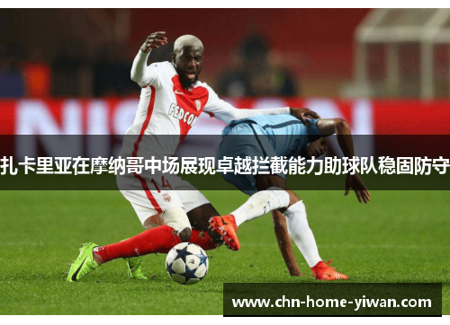 扎卡里亚在摩纳哥中场展现卓越拦截能力助球队稳固防守 扎卡里亚在摩纳哥中场展现卓越拦截能力助球队稳固防守