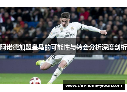 阿诺德加盟皇马的可能性与转会分析深度剖析