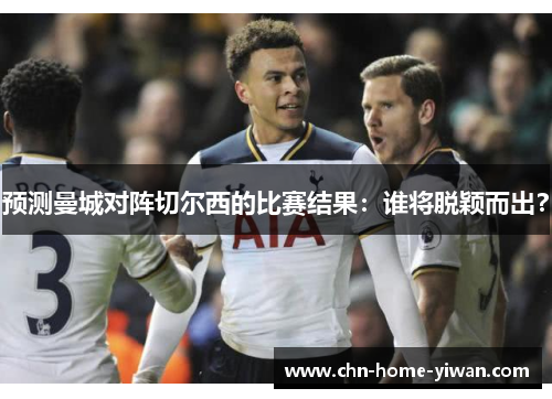 预测曼城对阵切尔西的比赛结果：谁将脱颖而出？