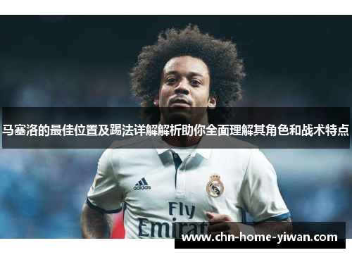 马塞洛的最佳位置及踢法详解解析助你全面理解其角色和战术特点